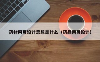 烟台药材网页设计思想是什么（药品网页设计）